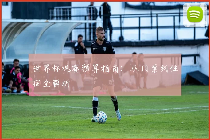 世界杯观赛预算指南：从门票到住宿全解析