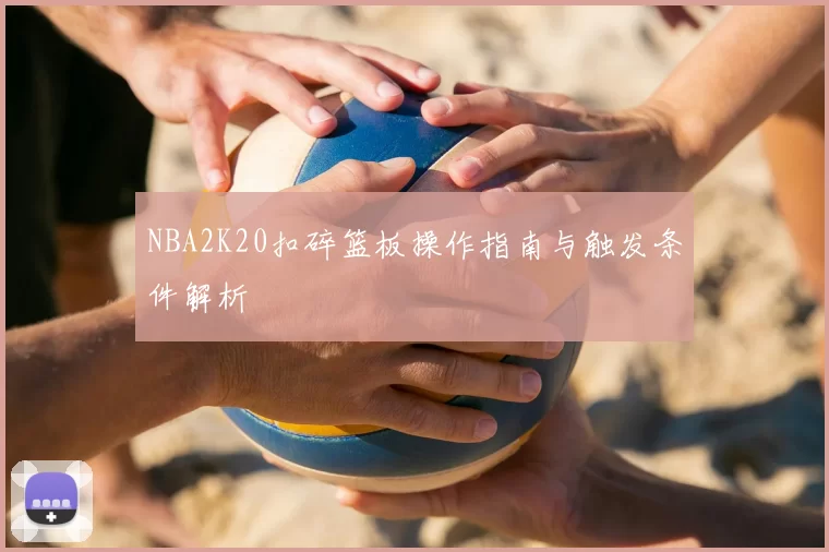 NBA2K20扣碎篮板操作指南与触发条件解析