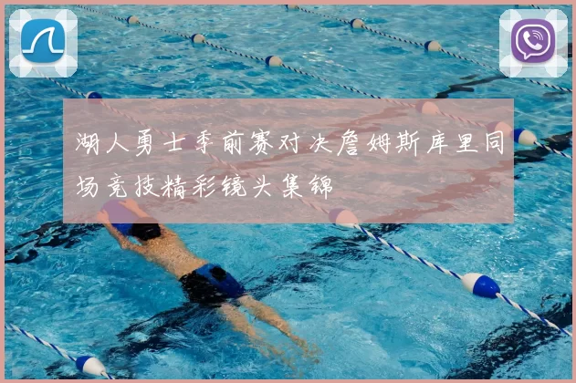 湖人勇士季前赛对决詹姆斯库里同场竞技精彩镜头集锦