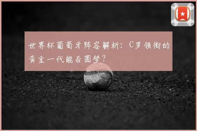 世界杯葡萄牙阵容解析：C罗领衔的黄金一代能否圆梦？