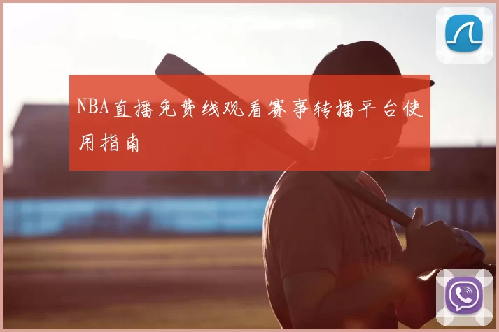 NBA直播免费线观看赛事转播平台使用指南