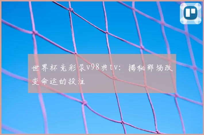 世界杯竞彩录v98典tv：揭秘那场改变命运的投注