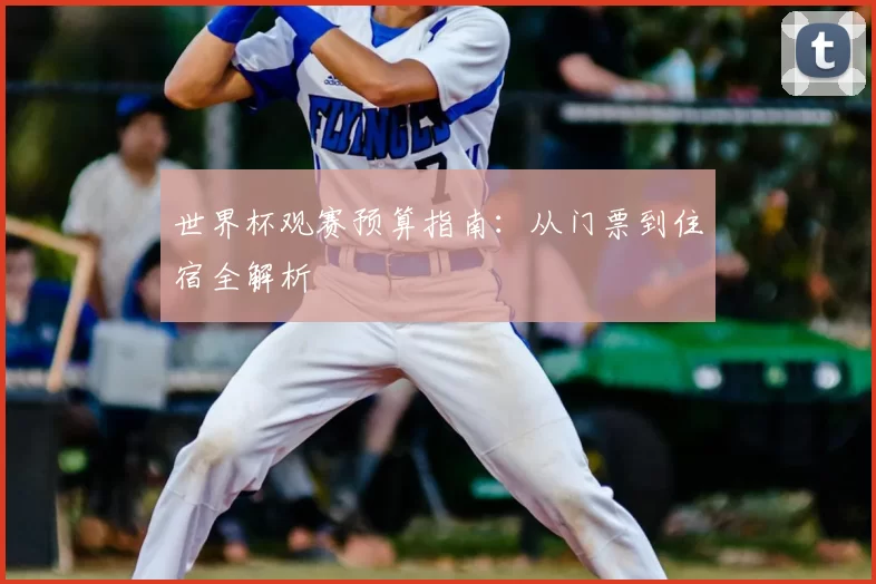 世界杯观赛预算指南：从门票到住宿全解析