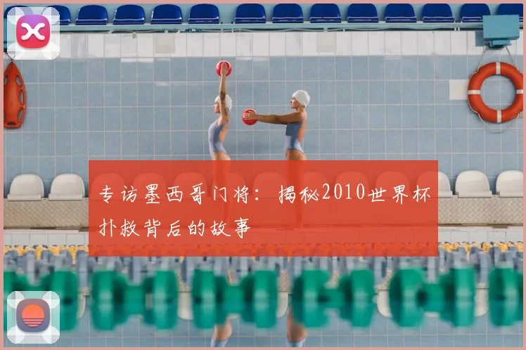 专访墨西哥门将：揭秘2010世界杯扑救背后的故事