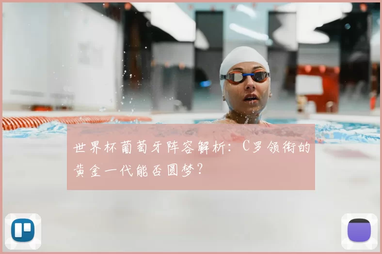 世界杯葡萄牙阵容解析：C罗领衔的黄金一代能否圆梦？