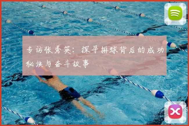 专访张秀英：探寻排球背后的成功秘诀与奋斗故事