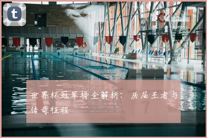 世界杯冠军榜全解析：历届王者与传奇征程