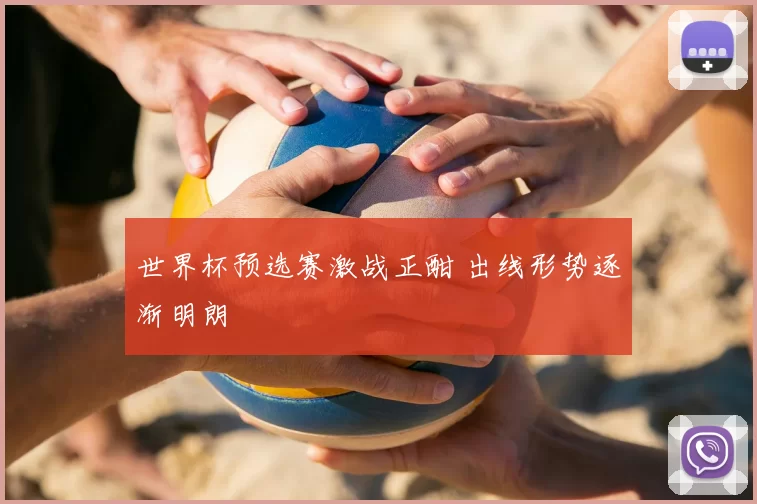 世界杯预选赛激战正酣 出线形势逐渐明朗