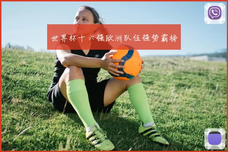 世界杯十六强欧洲队伍强势霸榜