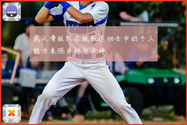 武汉滑板队在极限运动会中的个人能力表现分析与点评