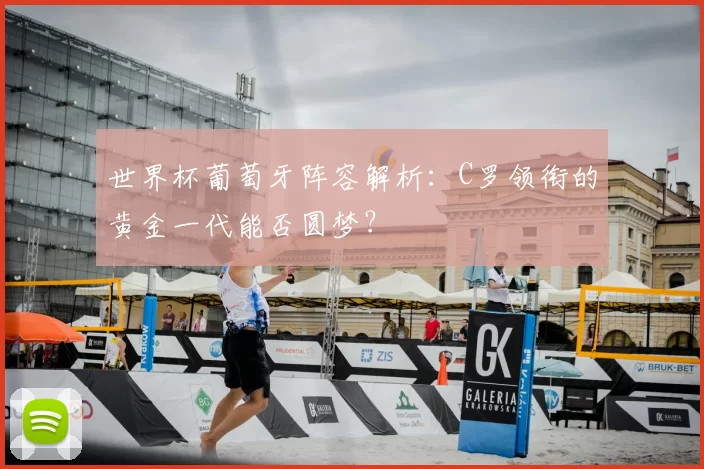世界杯葡萄牙阵容解析：C罗领衔的黄金一代能否圆梦？