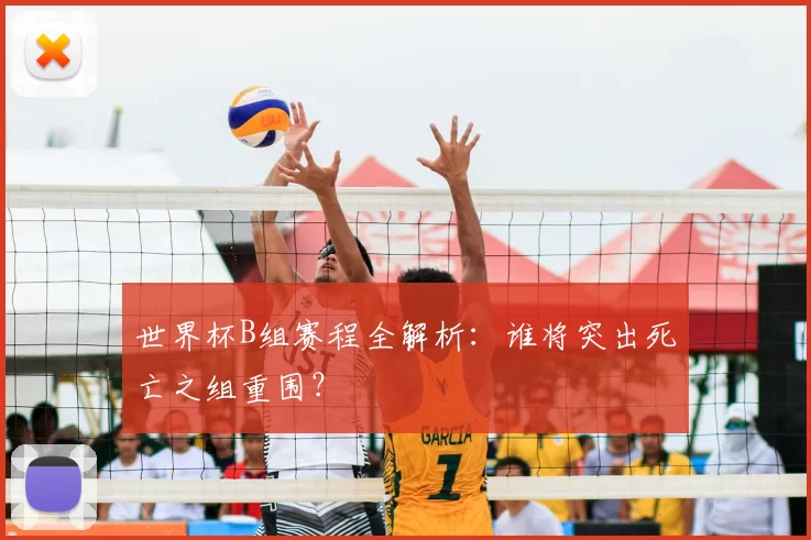 世界杯B组赛程全解析：谁将突出死亡之组重围？