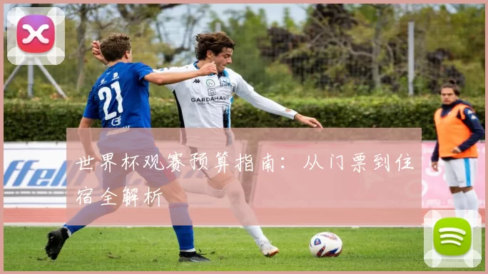 世界杯观赛预算指南:从门票到住宿全解析