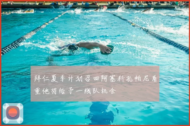 拜仁夏季计划召回阿塞科孔帕尼看重他将给予一线队机会
