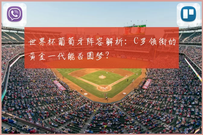 世界杯葡萄牙阵容解析:C罗领衔的黄金一代能否圆梦?