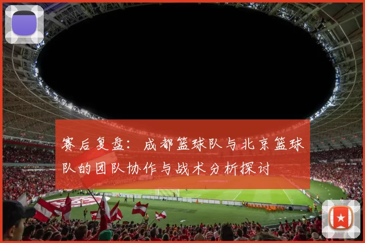 赛后复盘：成都篮球队与北京篮球队的团队协作与战术分析探讨