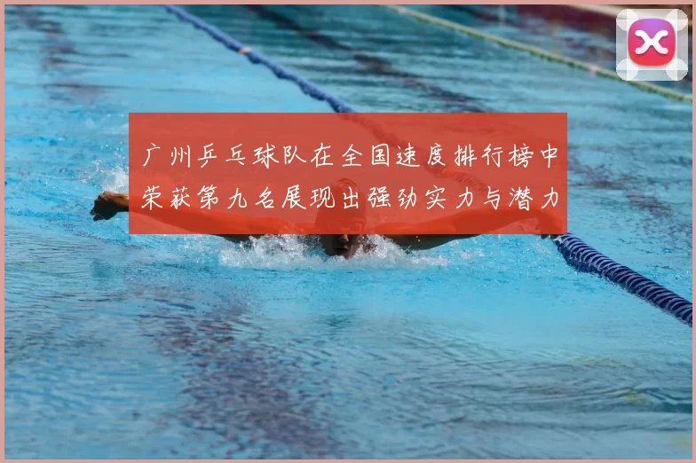 广州乒乓球队在全国速度排行榜中荣获第九名展现出强劲实力与潜力