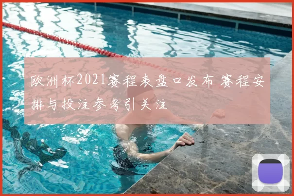 欧洲杯2021赛程表盘口发布 赛程安排与投注参考引关注