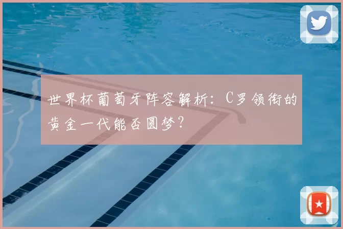世界杯葡萄牙阵容解析：C罗领衔的黄金一代能否圆梦？