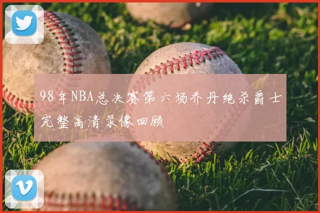 98年NBA总决赛第六场乔丹绝杀爵士完整高清录像回顾