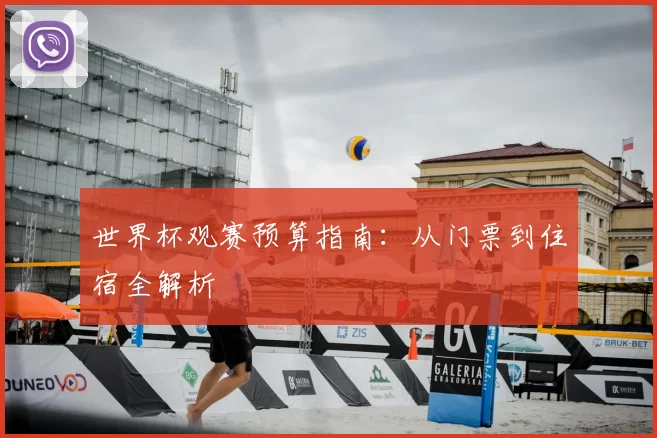 世界杯观赛预算指南：从门票到住宿全解析