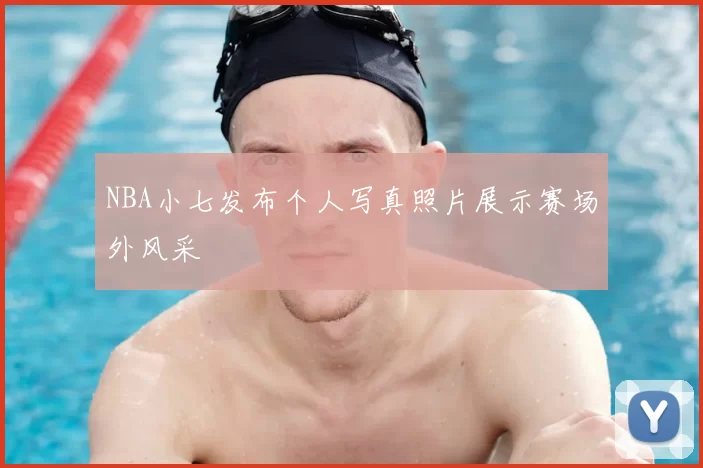 NBA小七发布个人写真照片展示赛场外风采