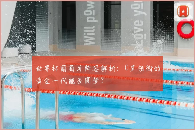 世界杯葡萄牙阵容解析:C罗领衔的黄金一代能否圆梦?