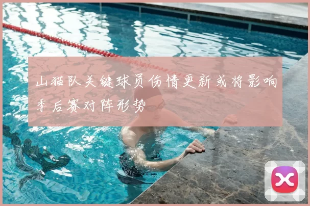 山猫队关键球员伤情更新或将影响季后赛对阵形势