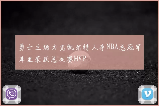 勇士主场力克凯尔特人夺NBA总冠军库里荣获总决赛MVP