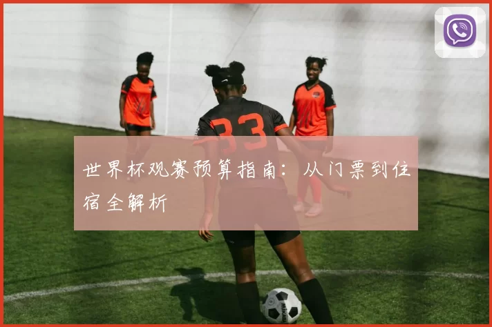 世界杯观赛预算指南：从门票到住宿全解析