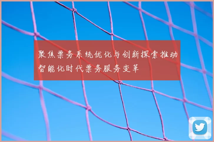 聚焦票务系统优化与创新探索推动智能化时代票务服务变革