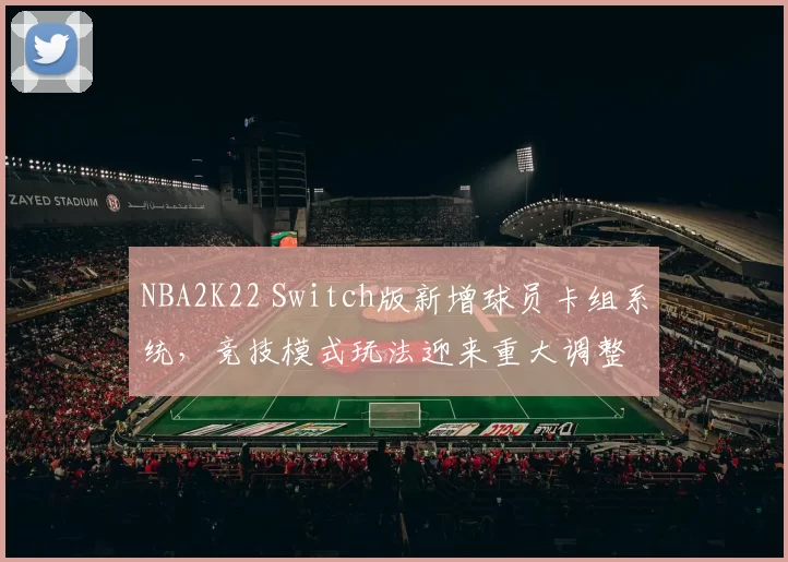 NBA2K22 Switch版新增球员卡组系统，竞技模式玩法迎来重大调整