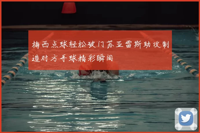 梅西点球轻松破门苏亚雷斯助攻制造对方手球精彩瞬间