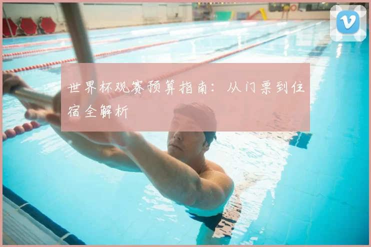 世界杯观赛预算指南：从门票到住宿全解析