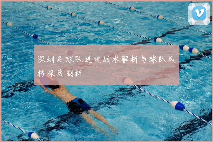 深圳足球队进攻战术解析与球队风格深度剖析