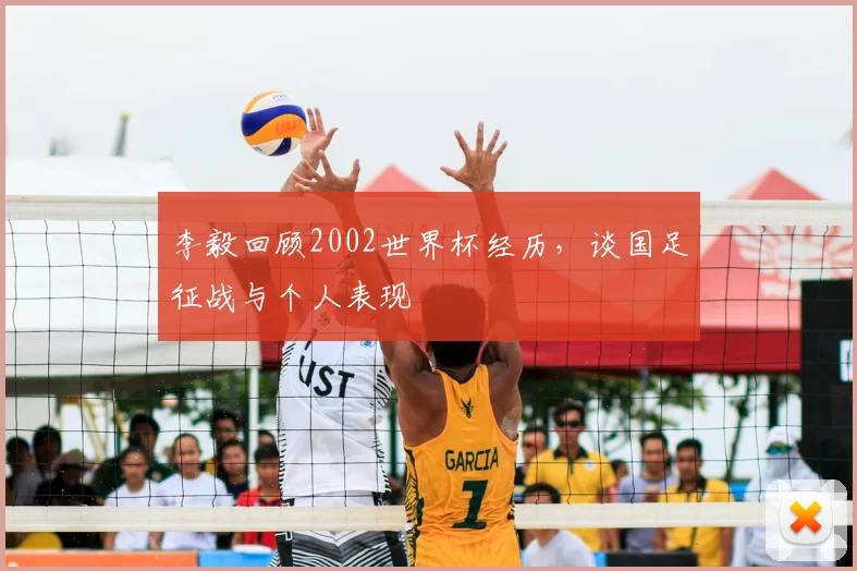 李毅回顾2002世界杯经历，谈国足征战与个人表现